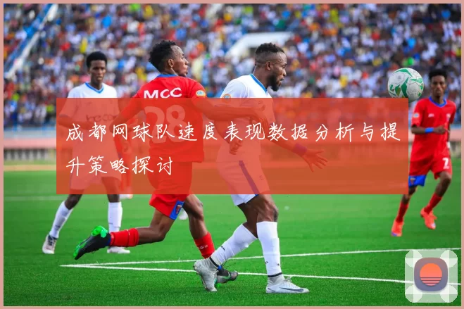 成都网球队速度表现数据分析与提升策略探讨