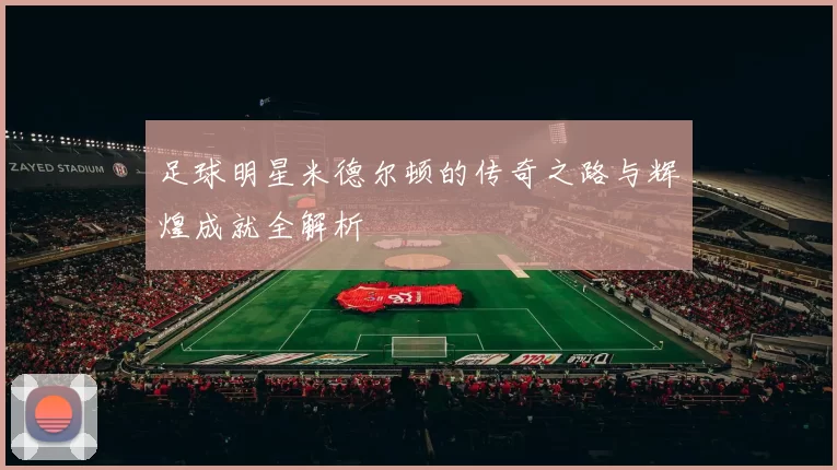 足球明星米德尔顿的传奇之路与辉煌成就全解析