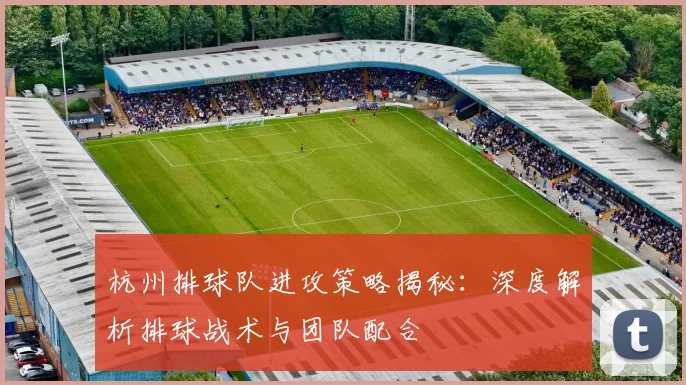 杭州排球队进攻策略揭秘：深度解析排球战术与团队配合