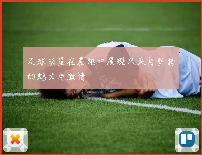 足球明星在晨跑中展现风采与坚持的魅力与激情