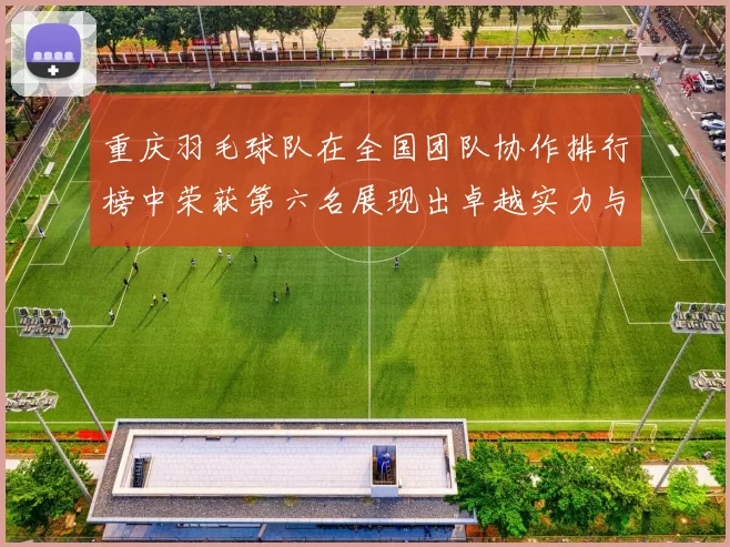 重庆羽毛球队在全国团队协作排行榜中荣获第六名展现出卓越实力与团队精神