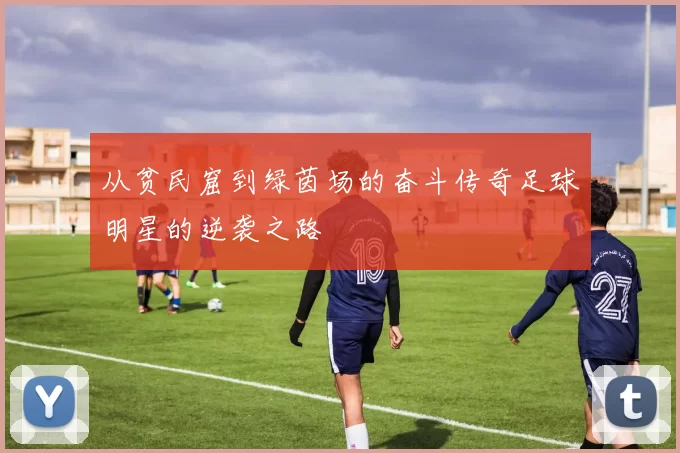 从贫民窟到绿茵场的奋斗传奇足球明星的逆袭之路