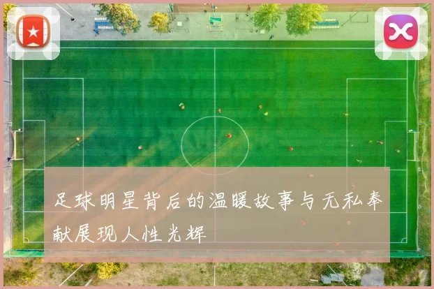 足球明星背后的温暖故事与无私奉献展现人性光辉