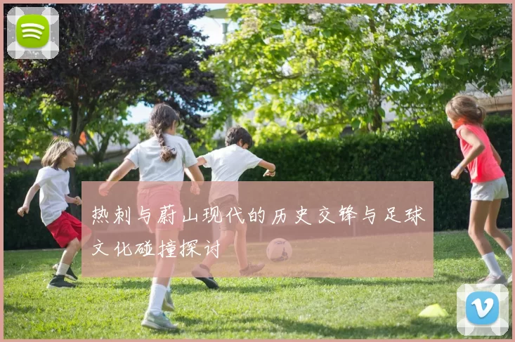 热刺与蔚山现代的历史交锋与足球文化碰撞探讨